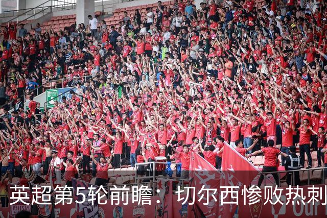 英超第5轮前瞻：切尔西惨败热刺哑火，枪手阿森纳稳了？